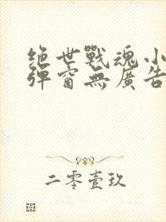 绝世战魂小说无弹窗无广告