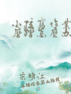 小孩写作业拖拉磨蹭怎么办