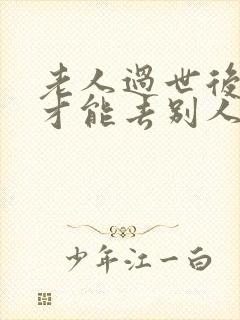 老人过世后多久才能去别人家