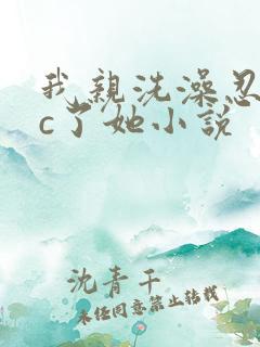 我亲洗澡忍不住c了她小说