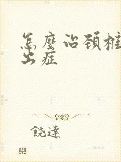 怎么治颈椎盘突出症