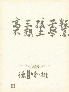 高三孩子叛逆期不想上学怎么办