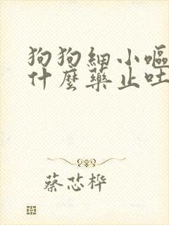 狗狗细小呕吐吃什么药止吐