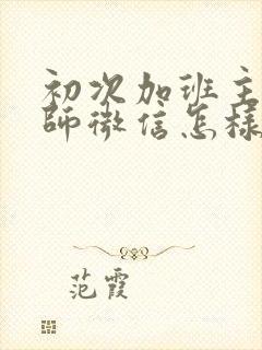 初次加班主任老师微信怎样打招呼