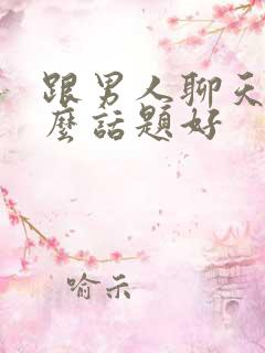 跟男人聊天聊什么话题好