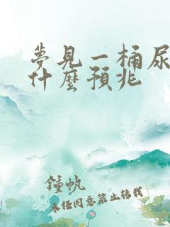 梦见一桶尿满了什么预兆