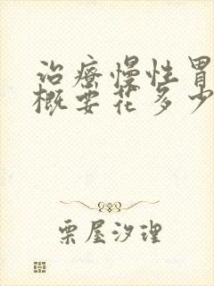 治疗慢性胃炎大概要花多少钱