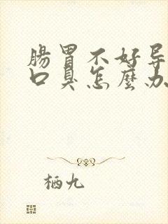 肠胃不好导致的口臭怎么办