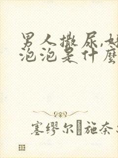 男人撒尿,好多泡泡是什么原因