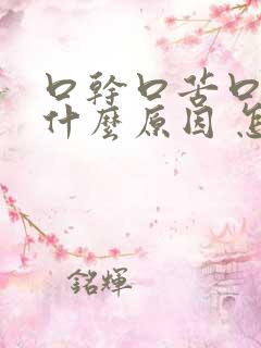 口干口苦口臭是什么原因 怎么解决口干口苦