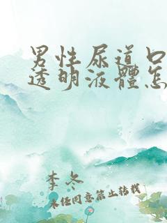 男性尿道口流出透明液体怎么回事