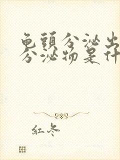 龟头分泌出白色分泌物是什么