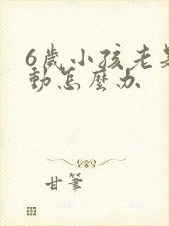 6岁小孩老是好动怎么办