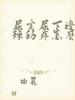 尿完尿下边火辣辣的疼怎么回事