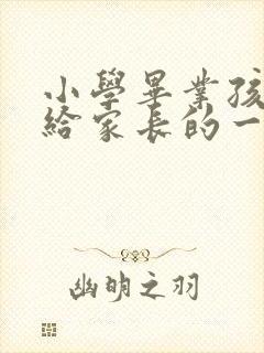 小学毕业孩子写给家长的一封信