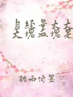 月经量太大伴有大块血块是啥原因