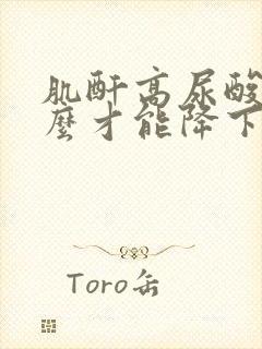 肌酐高尿酸高怎么才能降下来