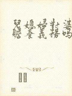 儿媳妇对婆婆有赡养义务吗