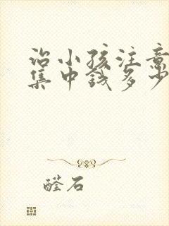 治小孩注意力不集中钱多少