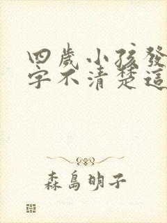 四岁小孩发音吐字不清楚这是什么问题