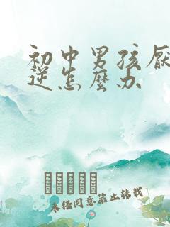 初中男孩厌学叛逆怎么办