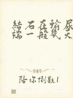 结石在输尿管末端一般几天可以排出