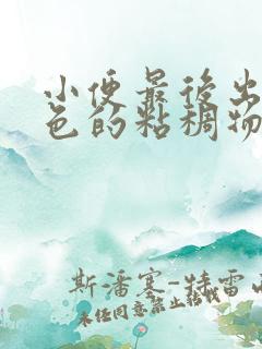 小便最后出现黄色的粘稠物是什么原因