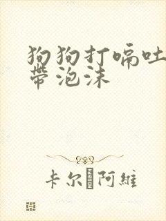 狗狗打嗝吐黄水带泡沫