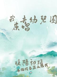 我去幼儿园儿歌 原唱