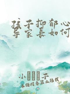 孩子抑郁心里疏导家长如何做