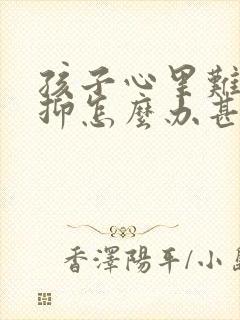 孩子心里难受压抑怎么办甚至喘不过气