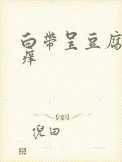 白带呈豆腐渣状痒