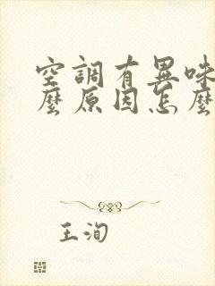 空调有异味是什么原因怎么解决