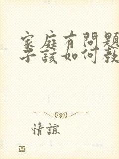 家庭有问题的孩子该如何教育和引导