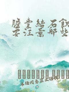 胆囊结石饮食需要注意哪些