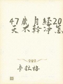 47岁月经20天不干净怎么回事