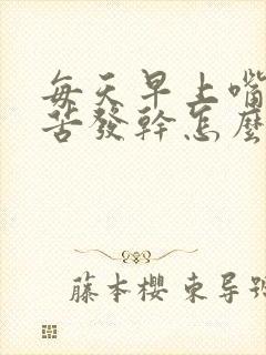 每天早上嘴巴发苦发干怎么回事