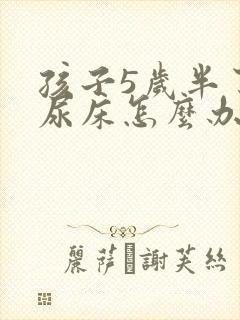 孩子5岁半了有尿床怎么办