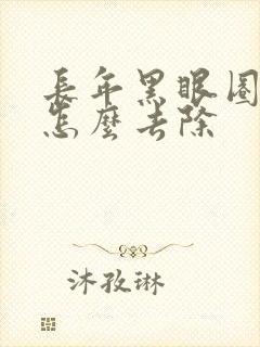 长年黑眼圈很重怎么去除