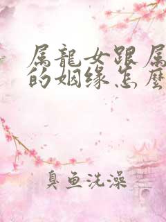 属龙女跟属虎男的姻缘怎么样