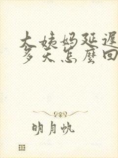 大姨妈延迟20多天怎么回事