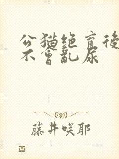 公猫绝育后多久不会乱尿