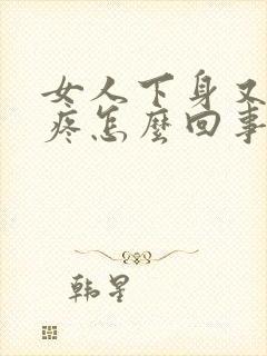 女人下身又痒又疼怎么回事