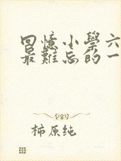 回忆小学六年中最难忘的一件事