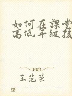 如何在课堂上提高低年级孩子的注意力