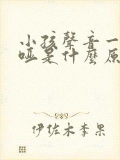 小孩声音一直沙哑是什么原因