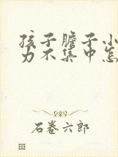 孩子胆子小注意力不集中怎么办