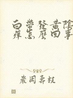 白带发黄阴道发痒怎么回事