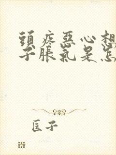 头疼恶心想吐肚子胀气是怎么回事