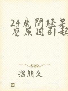 24岁闭经是什么原因引起的